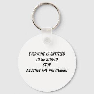 EVERYONE IS ENTITLED TO BE STUPID STOP ABUSING ... KEY RING