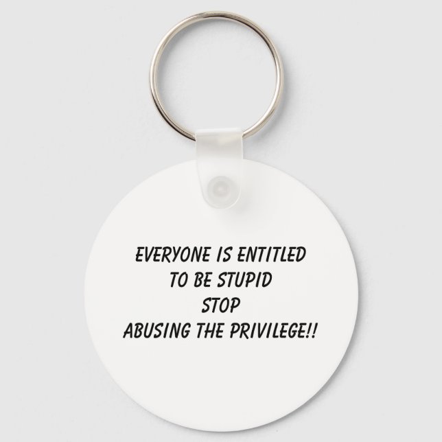 EVERYONE IS ENTITLED TO BE STUPID STOP ABUSING ... KEY RING (Front)