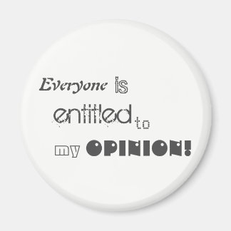 everyone is entitled to my opinion magnet
