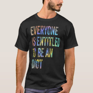 Everyone Is Entitleds To Be An Idiot Sarcastic T-Shirt