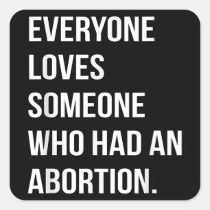 Everyone Loves Someone Who Had An Abortion Square Sticker
