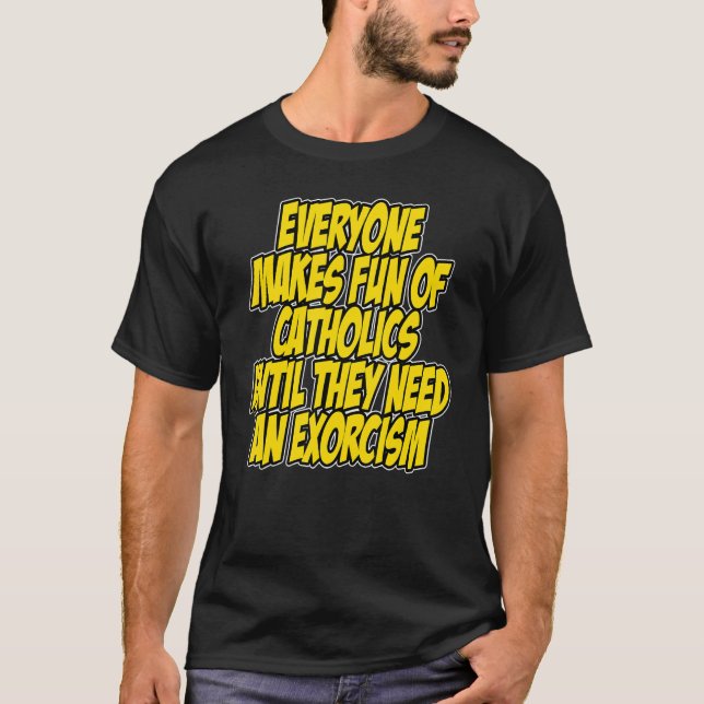 Everyone Makes Fun Of Catholics Until They Need An T-Shirt (Front)
