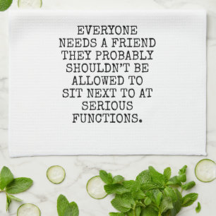 EVERYONE NEEDS A FRIEND THEY PROBABLY SHOULDN’T BE TEA TOWEL