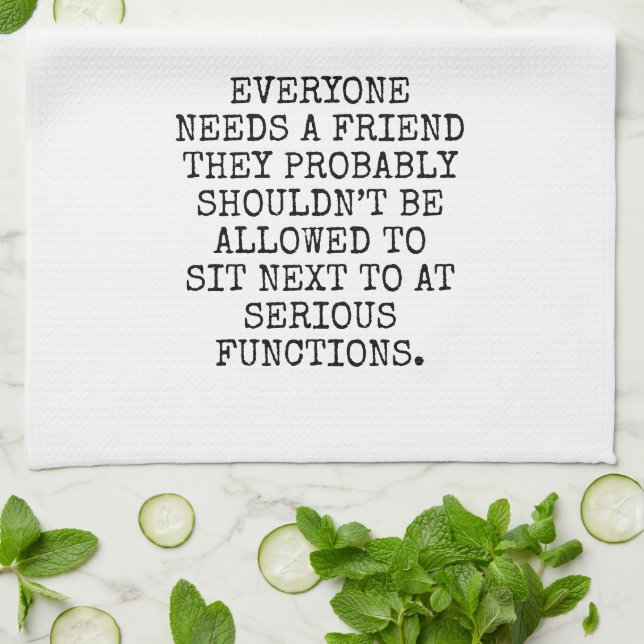 EVERYONE NEEDS A FRIEND THEY PROBABLY SHOULDN’T BE TEA TOWEL (Folded)