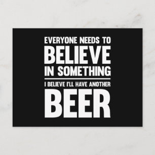 Everyone needs to believe..  funny beer sayings postcard