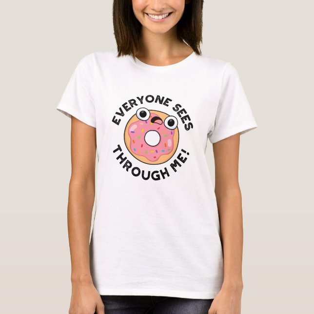Everyone Sees Through Me Funny Doughnut Pun  T-Shirt (Front)