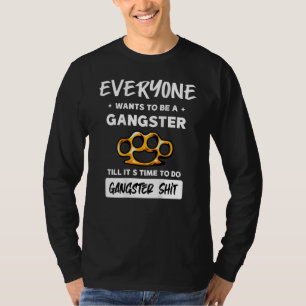 Everyone Wants To Be A Gangster Until It's Time To T-Shirt