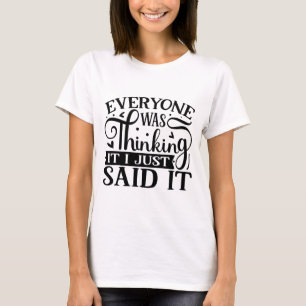 Everyone was thinking it i just said it sarcastic T-Shirt