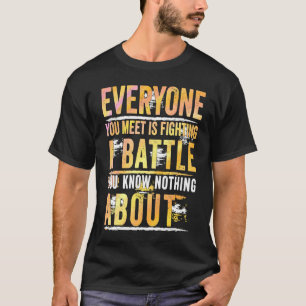 Everyone You Meet Is Fighting A Battle You Know No T-Shirt