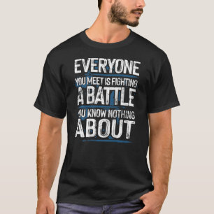 everyone you meet is fighting battle you know noth T-Shirt
