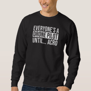Everyones A Drone Pilot Until Acro  Fpv Quad Pilot Sweatshirt