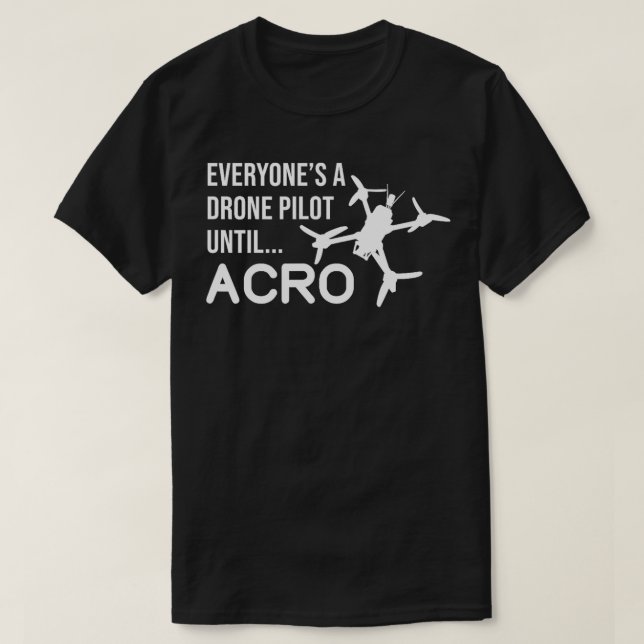 Everyones A Drone Pilot Until Acro Funny FPV Quad  T-Shirt (Design Front)