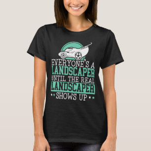 Everyone's A Landscape Until The Real Landscaper S T-Shirt