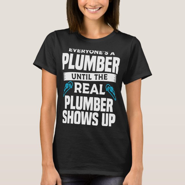 Everyone's A Plumber Until The Real Plumber Shows  T-Shirt (Front)