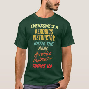 Everyonex27s a Aerobics Instructor Until The Real  T-Shirt
