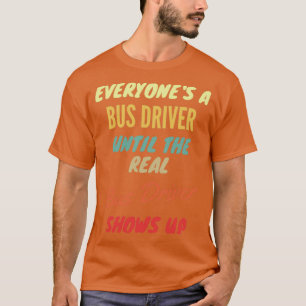 Everyonex27s a Bus Driver Until The Real Bus Drive T-Shirt