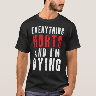 Everything hurts and I’m dying T-Shirt