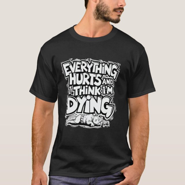 Everything Hurts And I Think I'm Dying, Funny Work T-Shirt (Front)