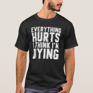 Everything Hurts And I Think I'm Dying Gym Workout T-Shirt