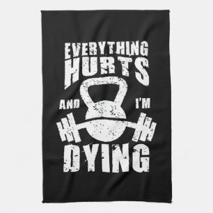 Everything Hurts And I'm Dying - Funny Gym Workout Tea Towel