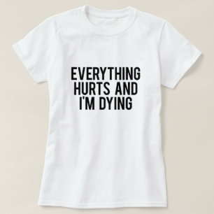 Everything Hurts and I'm Dying T-Shirt