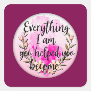 Everything I Am You Helped Me Become – Floral Quot Square Sticker