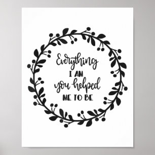 Everything I Am You Helped Me To Be Quote Motivati Poster