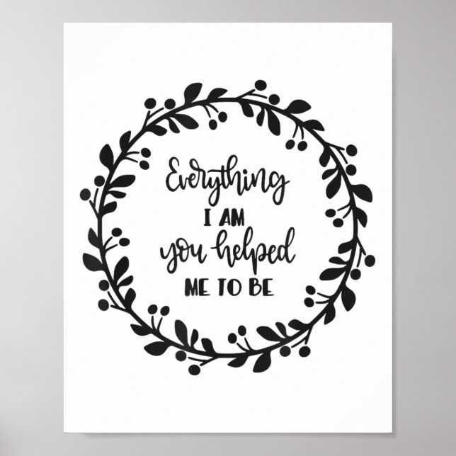 Everything I Am You Helped Me To Be Quote Motivati Poster (Front)