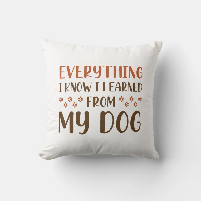Everything I Know I Learned From My Dog Cushion (Front)