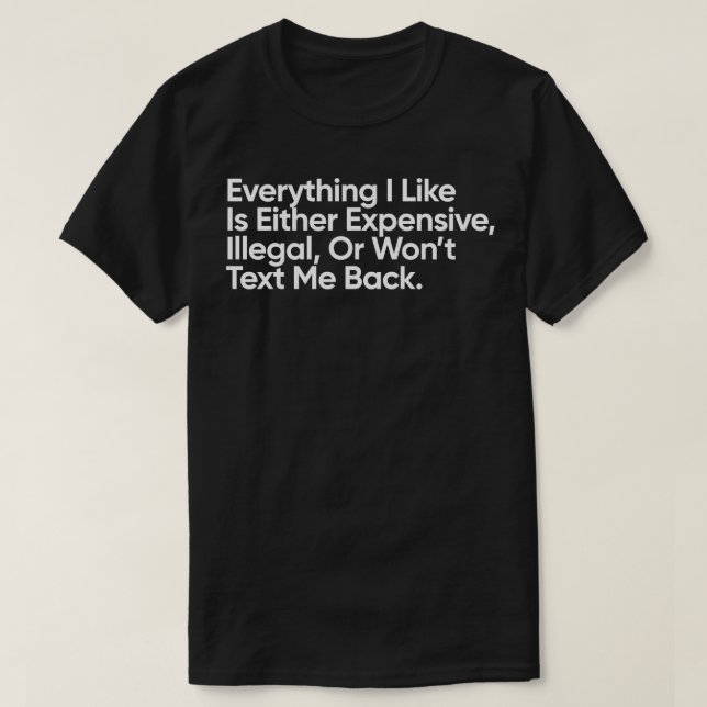 Everything I Like Is Either Expensive Illegal Or W T-Shirt (Design Front)