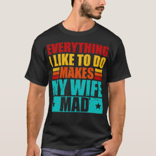 Everything I Like To Do Makes My Wife Mad 1 T-Shirt