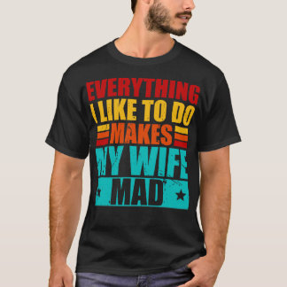 Everything I Like To Do Makes My Wife Mad 1 T-Shirt