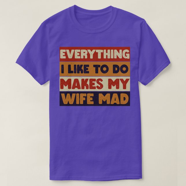 Everything I Like To Do Makes My Wife Mad 6 T-Shirt (Design Front)