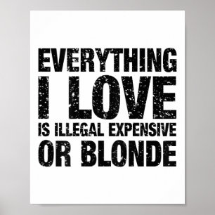 Everything I Love Is Illegal Expensive Or Blonde Poster