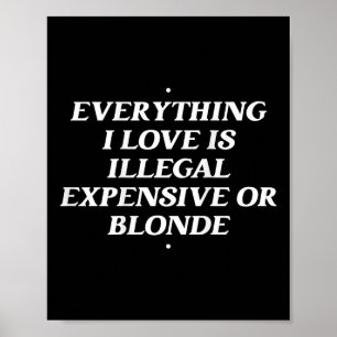 Everything I Love Is Illegal Expensive Or Blonde T Poster