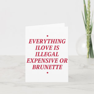 Everything I Love Is Illegal Expensive Or Brunette Card
