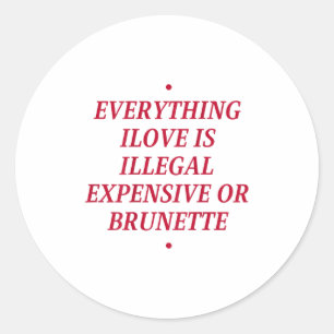Everything I Love Is Illegal Expensive Or Brunette Classic Round Sticker