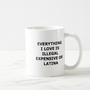 Everything I Love Is Illegal Expensive Or Latina ( Coffee Mug