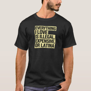 Everything i love is illegal expensive or latina T-Shirt