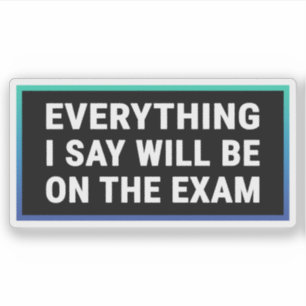 Everything I Say Will be On The Exam - Teacher