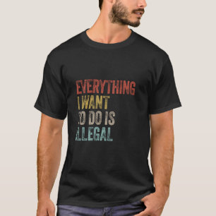 Everything I Want To Do Is Illegal Funny Pun Sarca T-Shirt