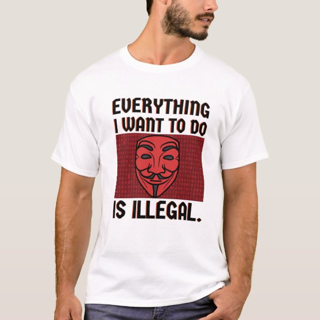 Everything I want to do is illegal T-Shirt (Front)