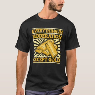 Everything In Moderation Except Gold   Miner Gold  T-Shirt