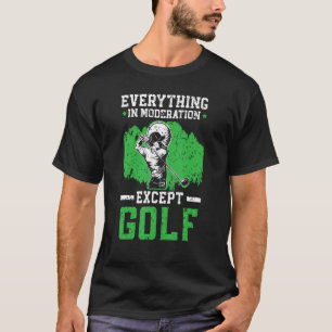 Everything In Moderation Except Golf Golfer Golfin T-Shirt