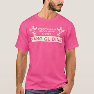 Everything In Moderation Except Hang Gliding Hang  T-Shirt