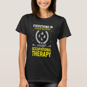 Everything In Moderation Except Occupational Thera T-Shirt