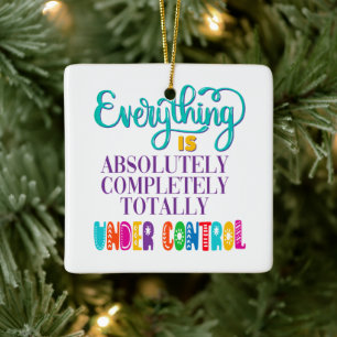 Everything Is Absolutely Completely Under Control Ceramic Ornament