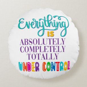 Everything Is Absolutely Completely Under Control Round Cushion