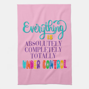 Everything Is Absolutely Completely Under Control Tea Towel