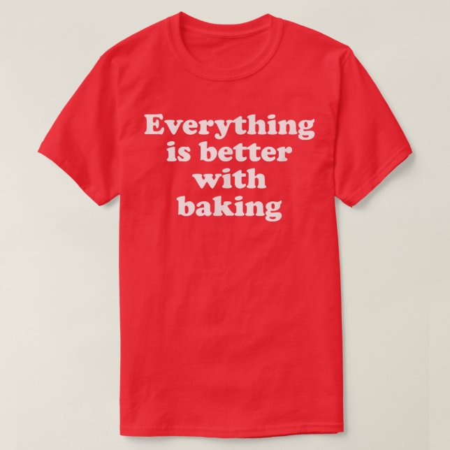 Everything Is Better With Baking  1553 T-Shirt (Design Front)